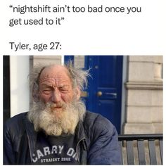 an old man sitting on a bench next to a blue door with the caption, night shift art too bad once you get used to it tyler, age 27