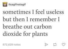 a tweet that reads, sometimes i feel users but then i remember i breathe out carbon dioxide for plants