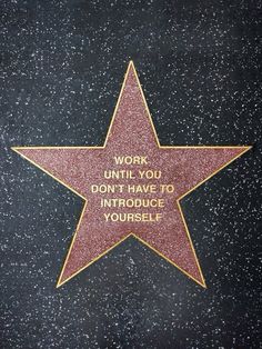 a star on the hollywood walk of fame that says work until you don't have to introduce yourself