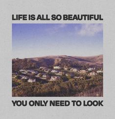 an advertisement with the words, life is all so beautiful you only need to look