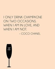 a quote from coco chanel that says i only drink champagne on two occasions when i am in love, and when i am not