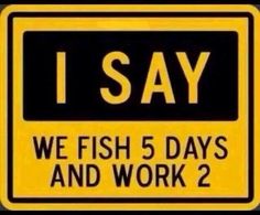 a yellow and black sign that says i say we fish 5 days and work 2