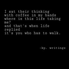 a black and white photo with the words, i sat their thinking where is this life taking me? and that's when illifee replaced it's who has to walk