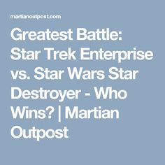 the words greatest battle star trek enterprise vs star wars star destroyer who wins? i martian outpost