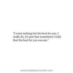 a white wall with the words i want nothing but the best for you, i really do it's that sometimes i wish that the best for you was me