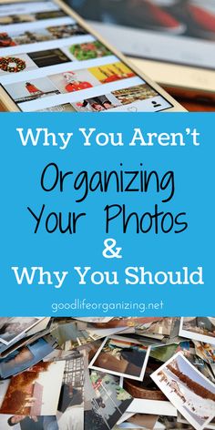 a pile of pictures with the words why you aren't organizing your photos and why you should