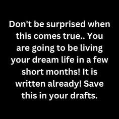 the words don't be surprised when this comes true you are going to be living your dream life in a few short months