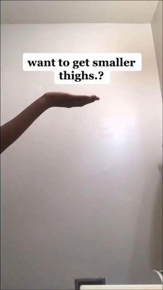 someone is holding their hand up to the wall with text that reads, want to get smaller thighs?