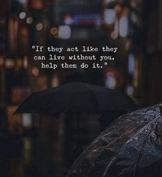 two people holding umbrellas in the rain with a quote on it that says if they act like they can live without you, help them do it