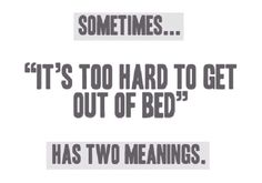 some times it's too hard to get out of bed has two meanings