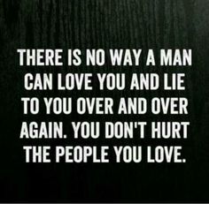 there is no way a man can love you and lie to you over and over again