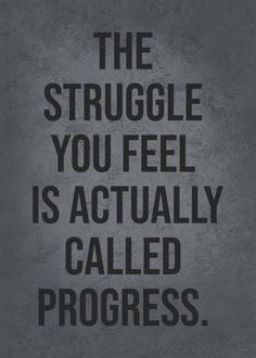 the struggle you feel is actually called progress