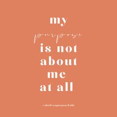 an orange background with the words, my purpose is not about me at all