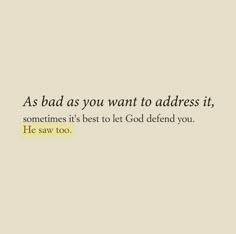 the words as bad as you want to address it, sometimes it's best to let god defend you he saw too