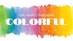 the words girl names that mean colorful are painted in bright colors on a white background