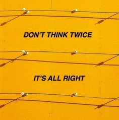 two signs that say don't think twice and it's all right