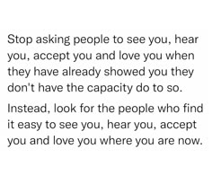 a poem written in black and white with the words stop asking people to see you, hear you, accept you and love you when they have already showed you they don're