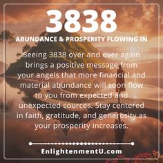 Seeing 3838 over and over again brings a positive message from your angels that more financial and material abundance will soon flow to you from expected and unexpected sources. Stay centered in faith, gratitude, and generosity as your prosperity increases. Change Is The Only Constant, Repeating Numbers, Embrace Change, Open Arms