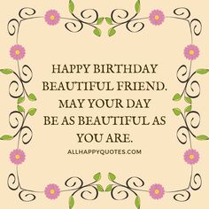 a quote that says happy birthday beautiful friend may your day be as beautiful as you are