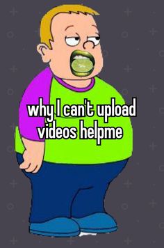 a cartoon character with the words why i can't upload videos help me