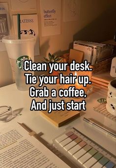 a desk that has some books and cups on it with the words clean your desk tie your hair up grab a coffee and just start