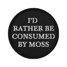 a black and white patch with the words i'd rather be consumed by moss