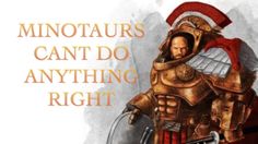 an image of a man in armor with the words minotaurs can't do anything right