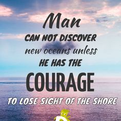 a man can not discovery new oceans unless he has the courage to lose sight of the shore