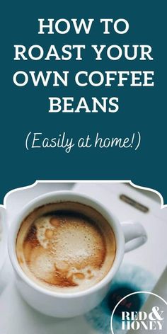 a cup of coffee with the words how to roast your own coffee beans easy at home