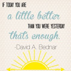 a quote with the words if today you are a little better than you were yesterday that's enough