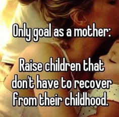 a mother kissing her child with the caption only goal as a mother raise children that don't have to recover from their childhood