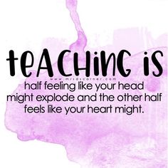 the words teaching is half feeling like your head might explode and the other half feels like your heart might