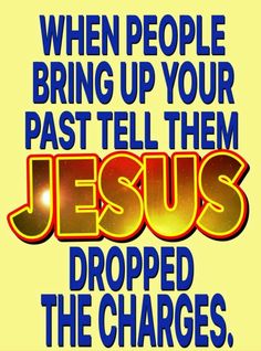 the words jesus dropped the charges, and then they are being pulled up your past tell them