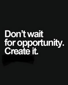 the words don't wait for opportunity create it on a black background with white lettering