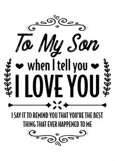 a black and white quote with the words to my son when i tell you i love you