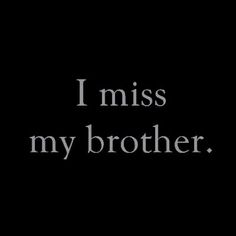 the words i miss my brother are written in black and white on a dark background