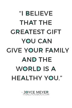 a quote from joyce meyer that says i believe that the greatest gift you can give your family and the world is a healthy you