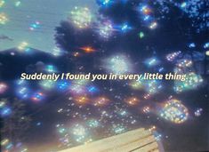 a blurry photo with the words, suddenly i found you in every little thing