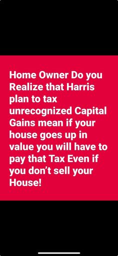 a red sign that says home owner do you realize that harris plan to tax unrecognized capital gains mean if your house goes up in value you will have to pay