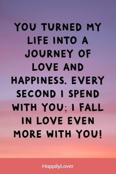 a quote that says, you turned my life into a journey of love and happiness