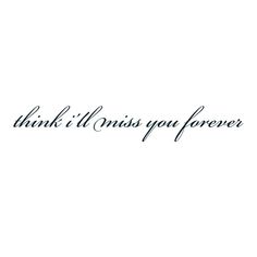 the words think i'll miss you forever written in black ink