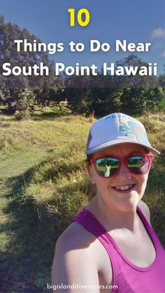 a woman wearing sunglasses and a hat with the words 10 things to do near south point hawaii