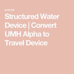 the text reads, structured water device convert umh alpha to travel device with an image of