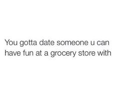 the text reads, you gota date someone u can have fun at a grocery store with