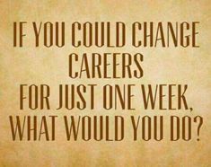 a quote that reads if you could change careers for just one week, what would you do?