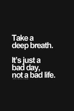 the words take a deep breath it's just a bad day, not a bad life