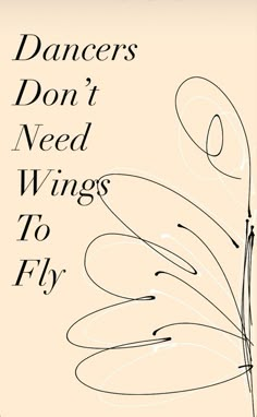 a poster with the words dancers don't need wings to fly written in cursive writing