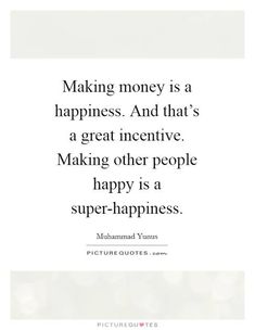 a quote that says making money is a happiness and that's a great incentive making other people happy is a super - happiness