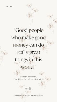 a quote with flowers on it that says good people who make good money can do really great things in this world