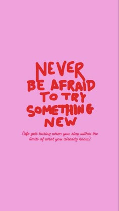 a pink background with the words never be afraid to try something new written in red